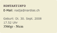 Kontaktinfo
E-Mail: nadja@nardias.ch
Geburt: Di. 30. Sept. 2008
17.52 Uhr
3560gr - 50cm